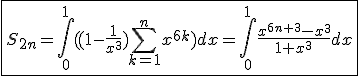 \fbox{S_{2n}=\int_{0}^{1}((1-\frac{1}{x^3})\Bigsum_{k=1}^{n}x^{6k})dx=\int_{0}^{1}\frac{x^{6n+3}-x^3}{1+x^3}dx}